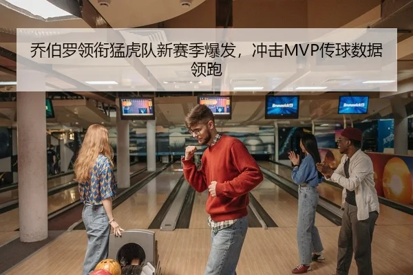 乔伯罗领衔猛虎队新赛季爆发，冲击MVP传球数据领跑